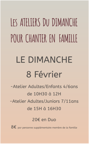 Les  ATELIERS  Du  DIMANCHE  POUR  CHANTER  EN   FAMILLE   LE DIMANCHE 8 Février -Atelier Adultes/Enfants 4/6ans de 10H30 à 12H -Atelier Adultes/Juniors 7/11ans de 15H à 16H30  20€ en Duo  8€ par personne supplémentaire membre de la famille