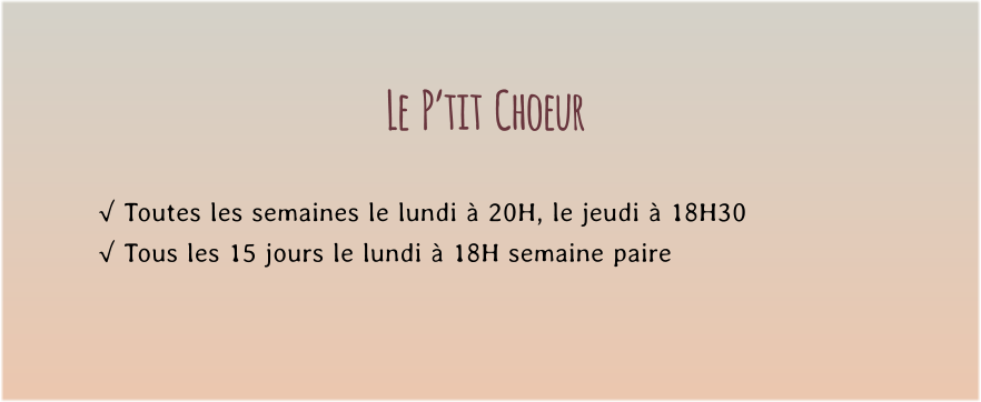 Le  P’tit  Choeur  √ Toutes les semaines le lundi à 20H, le jeudi à 18H30 √ Tous les 15 jours le lundi à 18H semaine paire